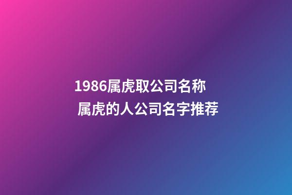 1986属虎取公司名称 属虎的人公司名字推荐-第1张-公司起名-玄机派